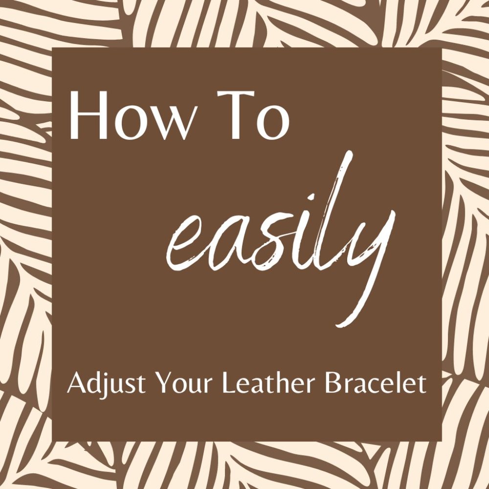 How to Easily Adjust Your New Leather Bracelet